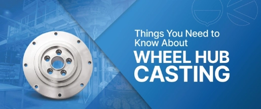 Things You Need to Know About Wheel Hub Casting